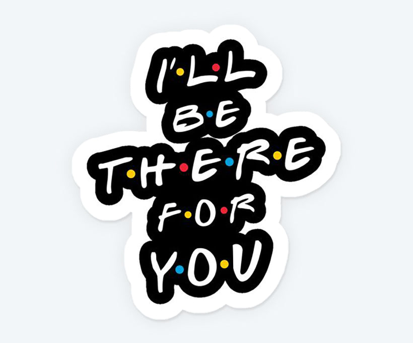 I'll Be There For You Sticker